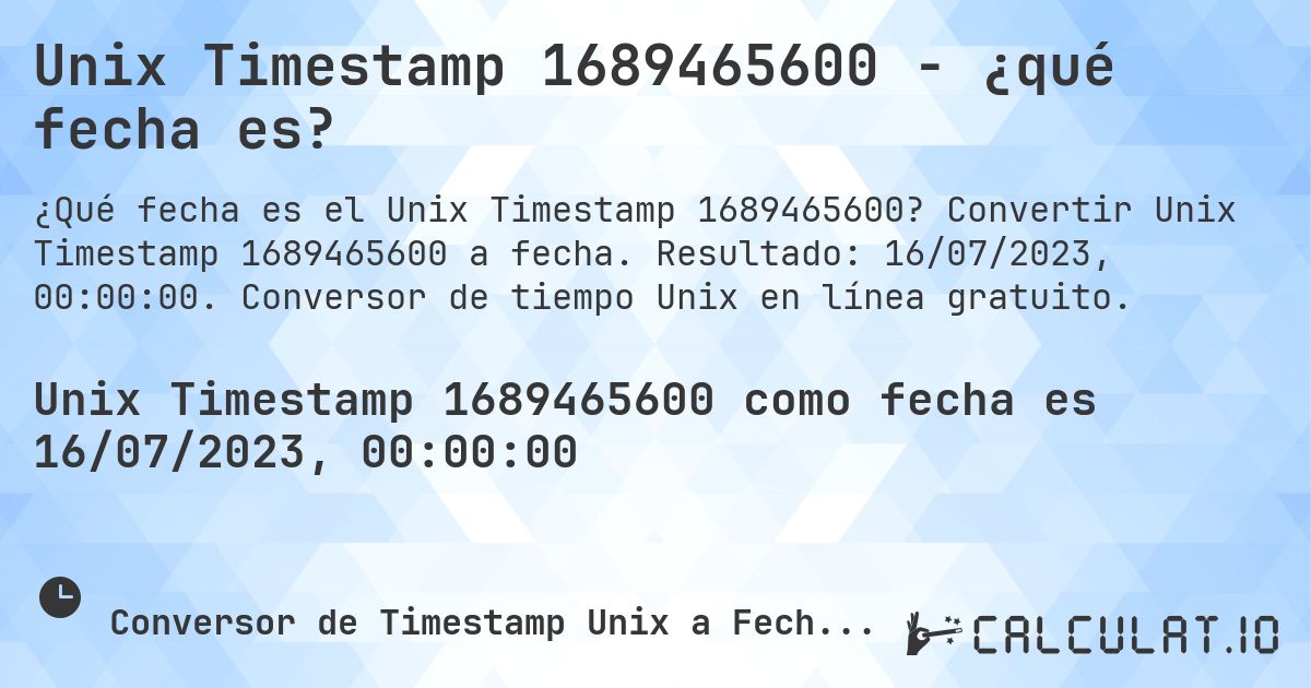 Unix Timestamp 1689465600 - ¿qué fecha es?. Convertir Unix Timestamp 1689465600 a fecha. Resultado: 16/07/2023, 00:00:00. Conversor de tiempo Unix en línea gratuito.