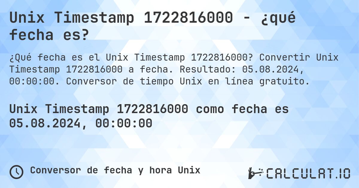 Unix Timestamp 1722816000 - ¿qué fecha es?. Convertir Unix Timestamp 1722816000 a fecha. Resultado: 05.08.2024, 00:00:00. Conversor de tiempo Unix en línea gratuito.