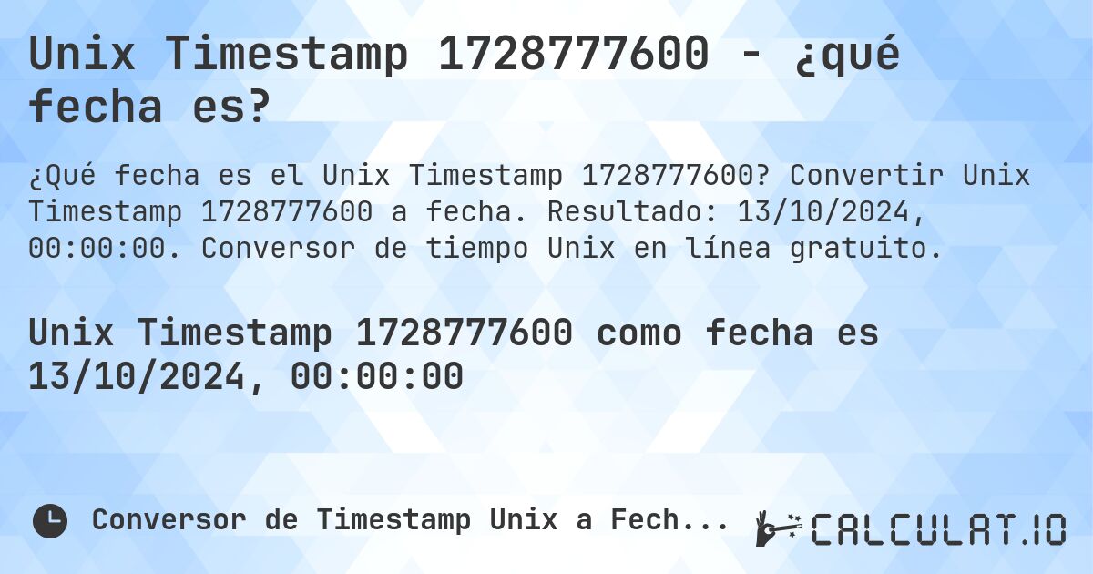 Unix Timestamp 1728777600 - ¿qué fecha es?. Convertir Unix Timestamp 1728777600 a fecha. Resultado: 13/10/2024, 00:00:00. Conversor de tiempo Unix en línea gratuito.