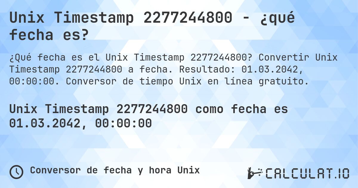 Unix Timestamp 2277244800 - ¿qué fecha es?. Convertir Unix Timestamp 2277244800 a fecha. Resultado: 01.03.2042, 00:00:00. Conversor de tiempo Unix en línea gratuito.
