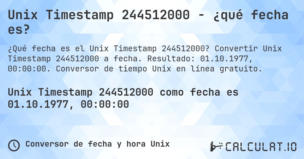Unix Timestamp 244512000 - ¿qué fecha es?. Convertir Unix Timestamp 244512000 a fecha. Resultado: 01.10.1977, 00:00:00. Conversor de tiempo Unix en línea gratuito.