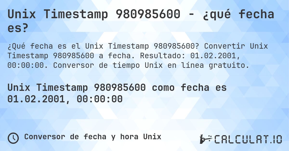 Unix Timestamp 980985600 - ¿qué fecha es?. Convertir Unix Timestamp 980985600 a fecha. Resultado: 01.02.2001, 00:00:00. Conversor de tiempo Unix en línea gratuito.