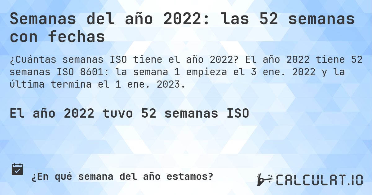 Semanas del año 2022: las 52 semanas con fechas. El año 2022 tiene 52 semanas ISO 8601: la semana 1 empieza el 3 ene. 2022 y la última termina el 1 ene. 2023.