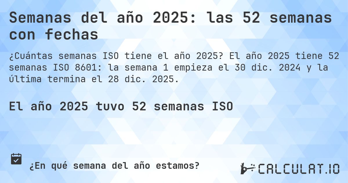 Semanas del año 2025: las 52 semanas con fechas. El año 2025 tiene 52 semanas ISO 8601: la semana 1 empieza el 30 dic. 2024 y la última termina el 28 dic. 2025.