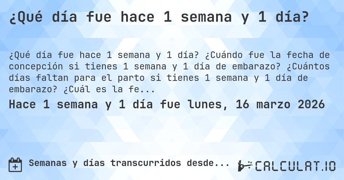 ¿Qué día fue hace 1 semana y 1 día?. ¿Cuándo fue la fecha de concepción si tienes 1 semana y 1 día de embarazo? ¿Cuántos días faltan para el parto si tienes 1 semana y 1 día de embarazo? ¿Cuál es la fecha de parto para 1 semana y 1 día de embarazo?