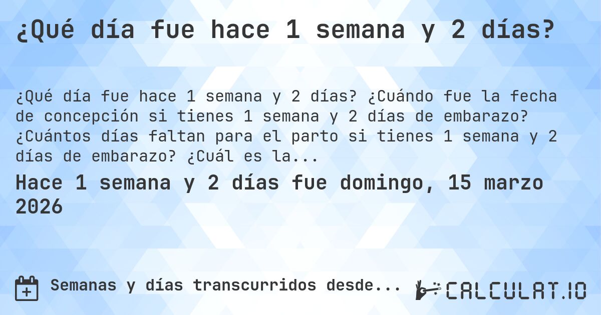¿Qué día fue hace 1 semana y 2 días?. ¿Cuándo fue la fecha de concepción si tienes 1 semana y 2 días de embarazo? ¿Cuántos días faltan para el parto si tienes 1 semana y 2 días de embarazo? ¿Cuál es la fecha de parto para 1 semana y 2 días de embarazo?