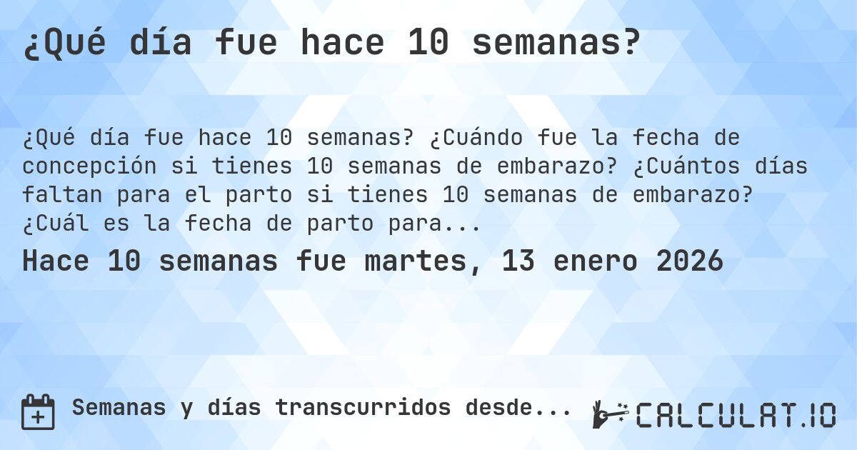 ¿Qué día fue hace 10 semanas?. ¿Cuándo fue la fecha de concepción si tienes 10 semanas de embarazo? ¿Cuántos días faltan para el parto si tienes 10 semanas de embarazo? ¿Cuál es la fecha de parto para 10 semanas de embarazo?