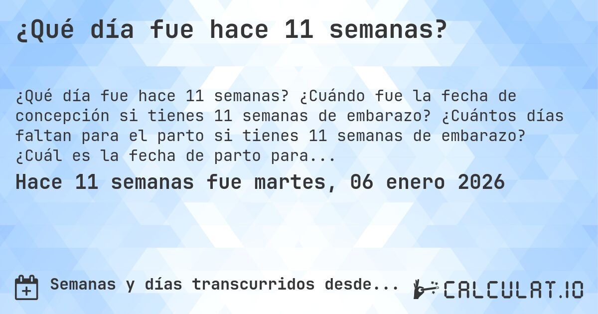 ¿Qué día fue hace 11 semanas?. ¿Cuándo fue la fecha de concepción si tienes 11 semanas de embarazo? ¿Cuántos días faltan para el parto si tienes 11 semanas de embarazo? ¿Cuál es la fecha de parto para 11 semanas de embarazo?