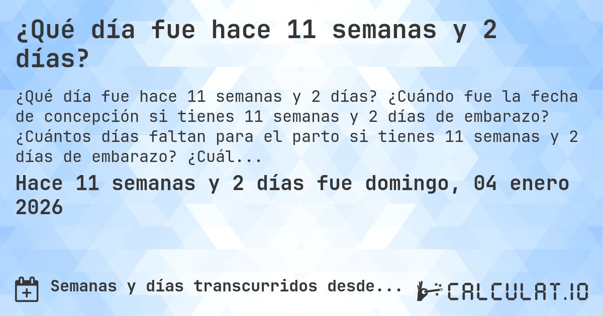 ¿Qué día fue hace 11 semanas y 2 días?. ¿Cuándo fue la fecha de concepción si tienes 11 semanas y 2 días de embarazo? ¿Cuántos días faltan para el parto si tienes 11 semanas y 2 días de embarazo? ¿Cuál es la fecha de parto para 11 semanas y 2 días de embarazo?