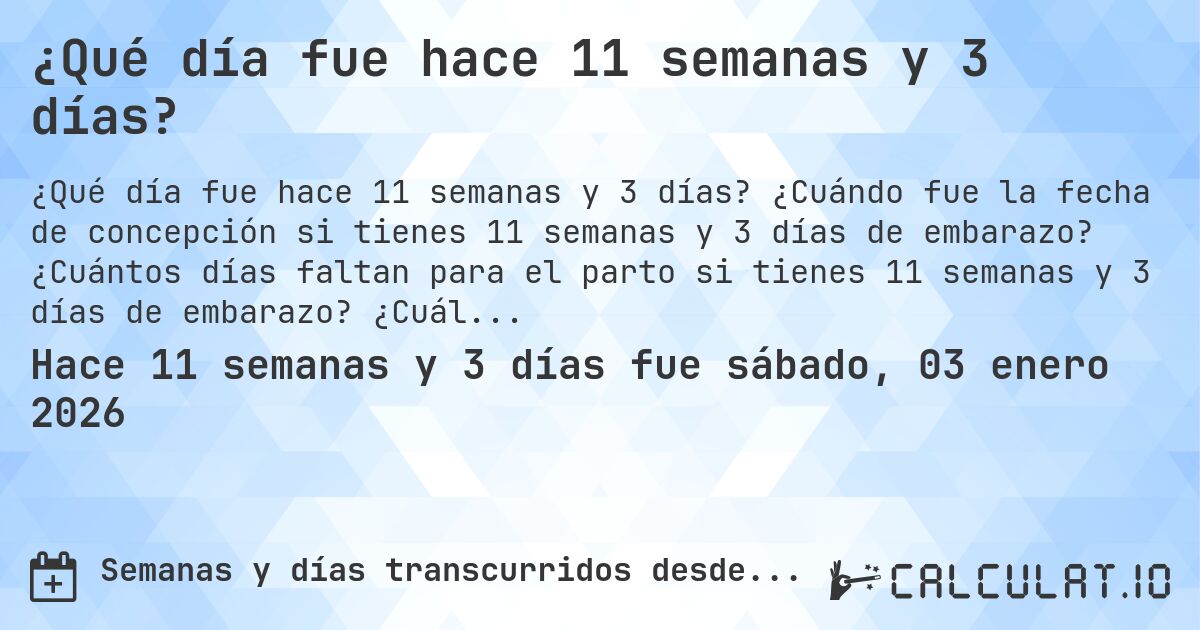 ¿Qué día fue hace 11 semanas y 3 días?. ¿Cuándo fue la fecha de concepción si tienes 11 semanas y 3 días de embarazo? ¿Cuántos días faltan para el parto si tienes 11 semanas y 3 días de embarazo? ¿Cuál es la fecha de parto para 11 semanas y 3 días de embarazo?