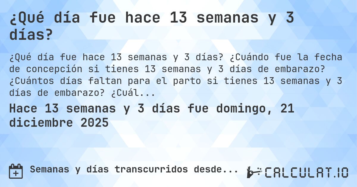 ¿Qué día fue hace 13 semanas y 3 días?. ¿Cuándo fue la fecha de concepción si tienes 13 semanas y 3 días de embarazo? ¿Cuántos días faltan para el parto si tienes 13 semanas y 3 días de embarazo? ¿Cuál es la fecha de parto para 13 semanas y 3 días de embarazo?