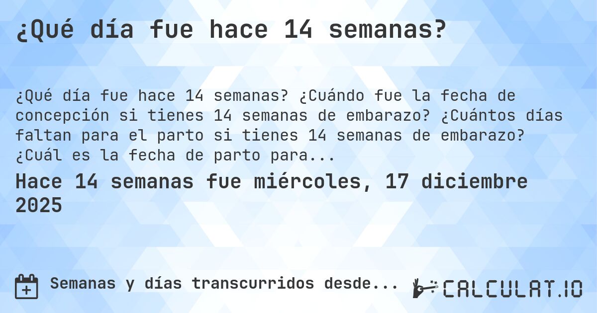 ¿Qué día fue hace 14 semanas?. ¿Cuándo fue la fecha de concepción si tienes 14 semanas de embarazo? ¿Cuántos días faltan para el parto si tienes 14 semanas de embarazo? ¿Cuál es la fecha de parto para 14 semanas de embarazo?