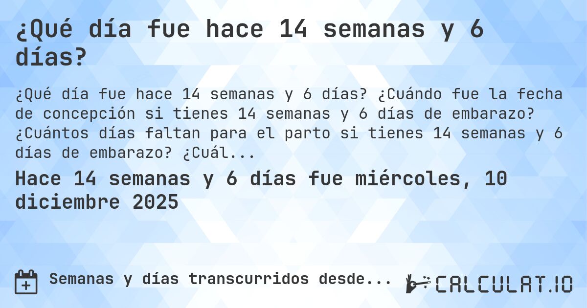 ¿Qué día fue hace 14 semanas y 6 días?. ¿Cuándo fue la fecha de concepción si tienes 14 semanas y 6 días de embarazo? ¿Cuántos días faltan para el parto si tienes 14 semanas y 6 días de embarazo? ¿Cuál es la fecha de parto para 14 semanas y 6 días de embarazo?