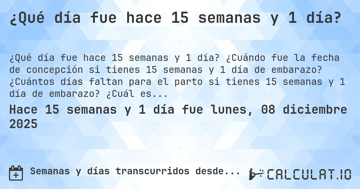 ¿Qué día fue hace 15 semanas y 1 día?. ¿Cuándo fue la fecha de concepción si tienes 15 semanas y 1 día de embarazo? ¿Cuántos días faltan para el parto si tienes 15 semanas y 1 día de embarazo? ¿Cuál es la fecha de parto para 15 semanas y 1 día de embarazo?