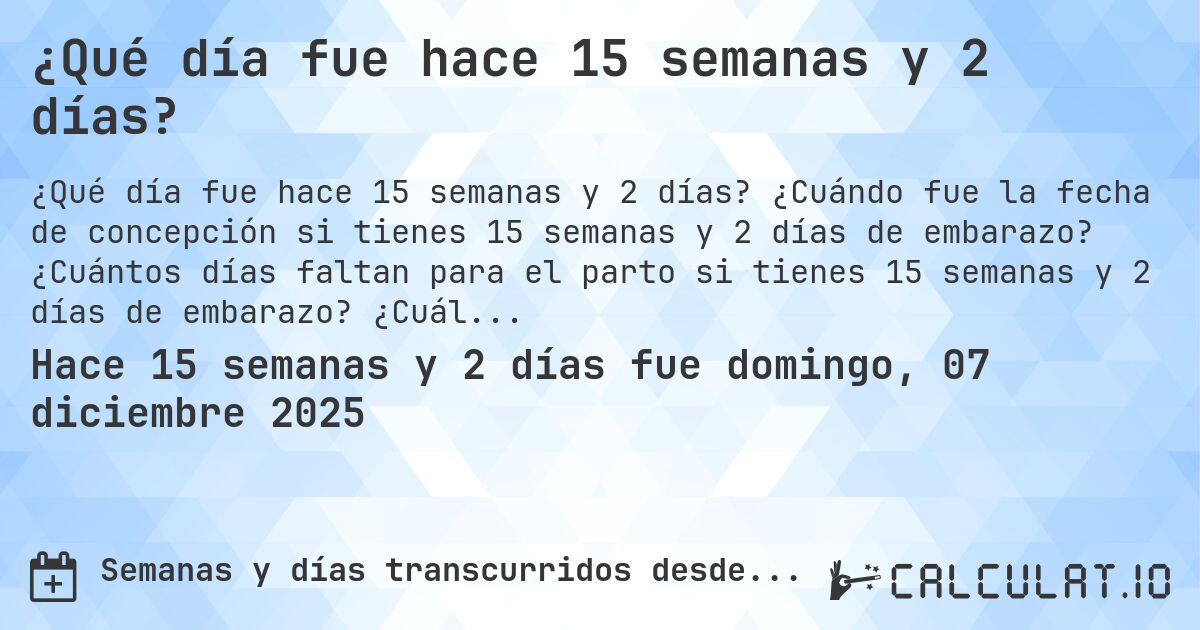 ¿Qué día fue hace 15 semanas y 2 días?. ¿Cuándo fue la fecha de concepción si tienes 15 semanas y 2 días de embarazo? ¿Cuántos días faltan para el parto si tienes 15 semanas y 2 días de embarazo? ¿Cuál es la fecha de parto para 15 semanas y 2 días de embarazo?