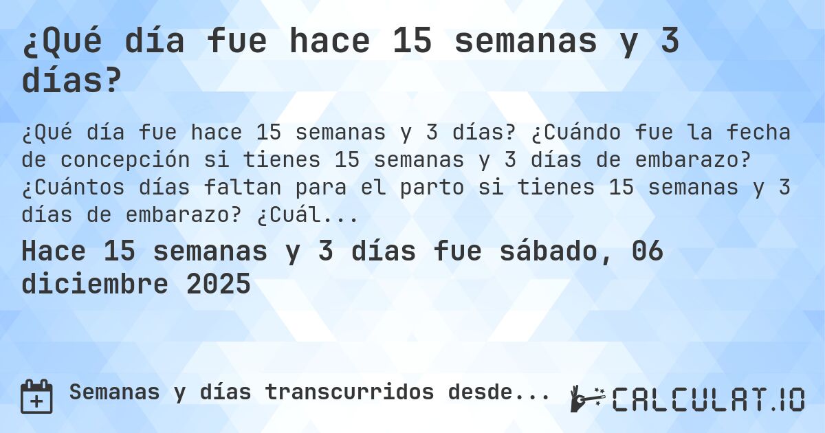 ¿Qué día fue hace 15 semanas y 3 días?. ¿Cuándo fue la fecha de concepción si tienes 15 semanas y 3 días de embarazo? ¿Cuántos días faltan para el parto si tienes 15 semanas y 3 días de embarazo? ¿Cuál es la fecha de parto para 15 semanas y 3 días de embarazo?