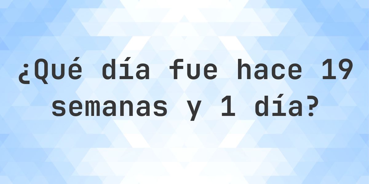 ¿Qué día fue hace 19 semanas y 1 día? - Calculatio