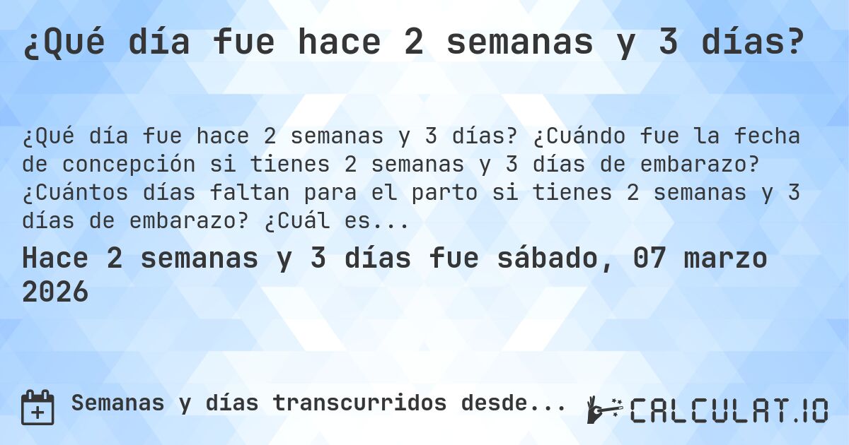 ¿Qué día fue hace 2 semanas y 3 días?. ¿Cuándo fue la fecha de concepción si tienes 2 semanas y 3 días de embarazo? ¿Cuántos días faltan para el parto si tienes 2 semanas y 3 días de embarazo? ¿Cuál es la fecha de parto para 2 semanas y 3 días de embarazo?