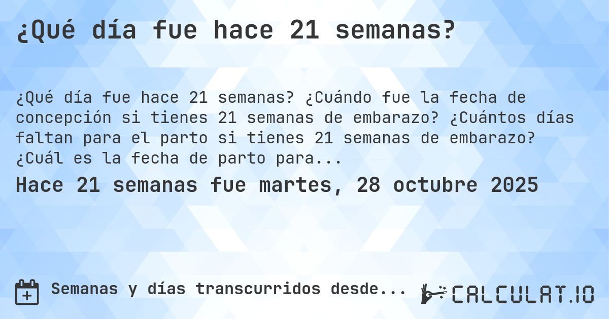 ¿Qué día fue hace 21 semanas?. ¿Cuándo fue la fecha de concepción si tienes 21 semanas de embarazo? ¿Cuántos días faltan para el parto si tienes 21 semanas de embarazo? ¿Cuál es la fecha de parto para 21 semanas de embarazo?