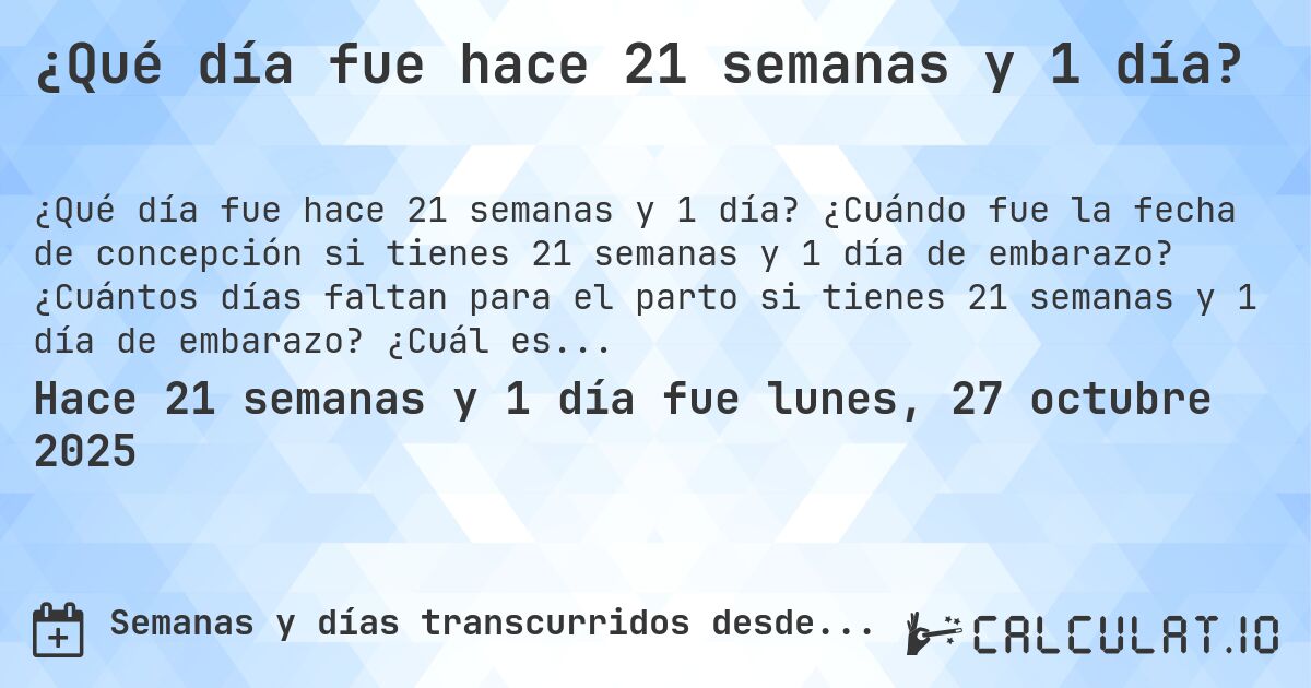 ¿Qué día fue hace 21 semanas y 1 día?. ¿Cuándo fue la fecha de concepción si tienes 21 semanas y 1 día de embarazo? ¿Cuántos días faltan para el parto si tienes 21 semanas y 1 día de embarazo? ¿Cuál es la fecha de parto para 21 semanas y 1 día de embarazo?