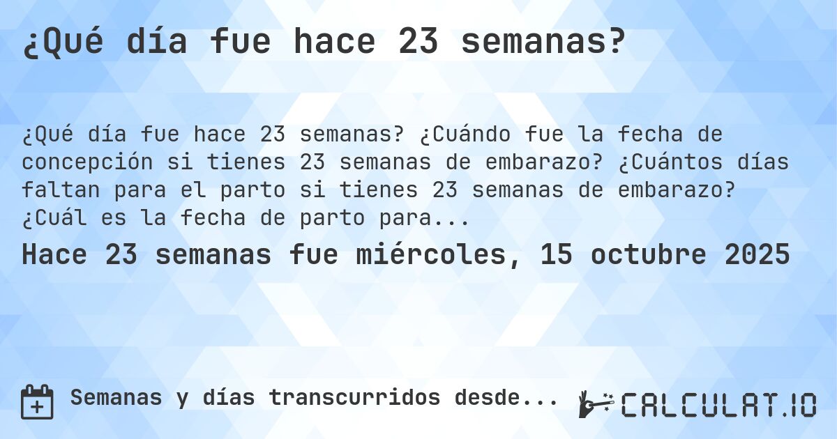 ¿Qué día fue hace 23 semanas?. ¿Cuándo fue la fecha de concepción si tienes 23 semanas de embarazo? ¿Cuántos días faltan para el parto si tienes 23 semanas de embarazo? ¿Cuál es la fecha de parto para 23 semanas de embarazo?