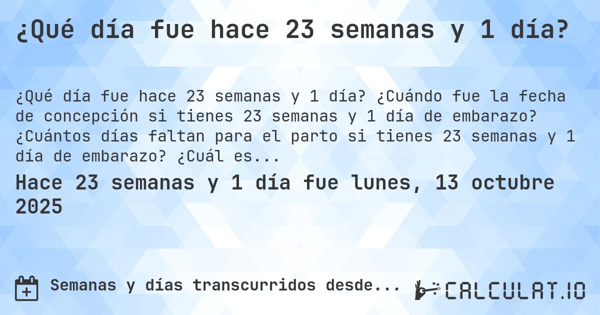 ¿Qué día fue hace 23 semanas y 1 día?. ¿Cuándo fue la fecha de concepción si tienes 23 semanas y 1 día de embarazo? ¿Cuántos días faltan para el parto si tienes 23 semanas y 1 día de embarazo? ¿Cuál es la fecha de parto para 23 semanas y 1 día de embarazo?