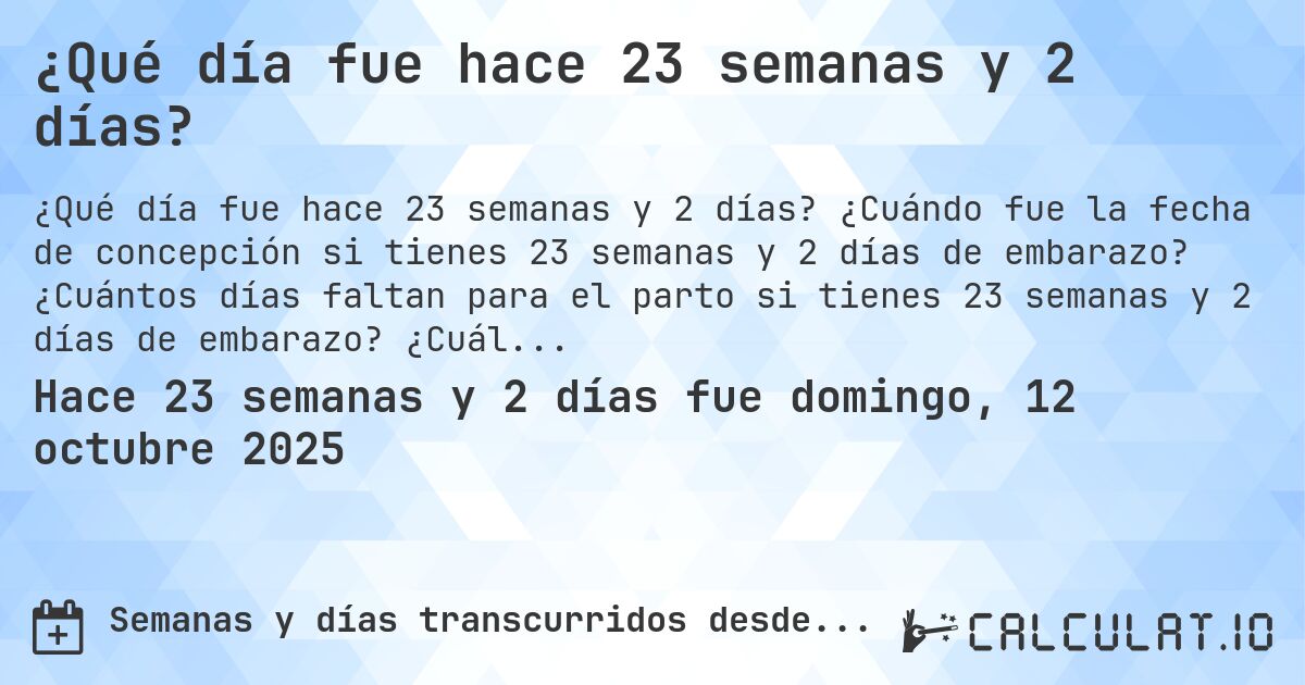 ¿Qué día fue hace 23 semanas y 2 días?. ¿Cuándo fue la fecha de concepción si tienes 23 semanas y 2 días de embarazo? ¿Cuántos días faltan para el parto si tienes 23 semanas y 2 días de embarazo? ¿Cuál es la fecha de parto para 23 semanas y 2 días de embarazo?