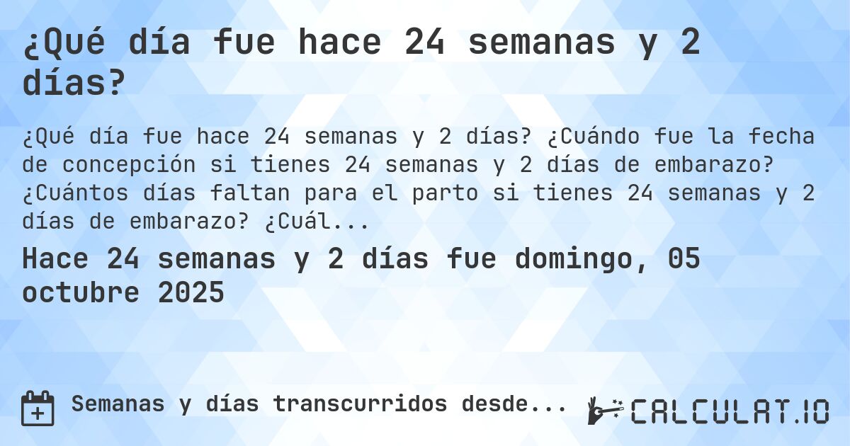 ¿Qué día fue hace 24 semanas y 2 días?. ¿Cuándo fue la fecha de concepción si tienes 24 semanas y 2 días de embarazo? ¿Cuántos días faltan para el parto si tienes 24 semanas y 2 días de embarazo? ¿Cuál es la fecha de parto para 24 semanas y 2 días de embarazo?