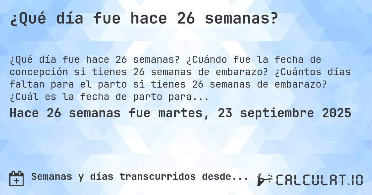 ¿Qué día fue hace 26 semanas?. ¿Cuándo fue la fecha de concepción si tienes 26 semanas de embarazo? ¿Cuántos días faltan para el parto si tienes 26 semanas de embarazo? ¿Cuál es la fecha de parto para 26 semanas de embarazo?