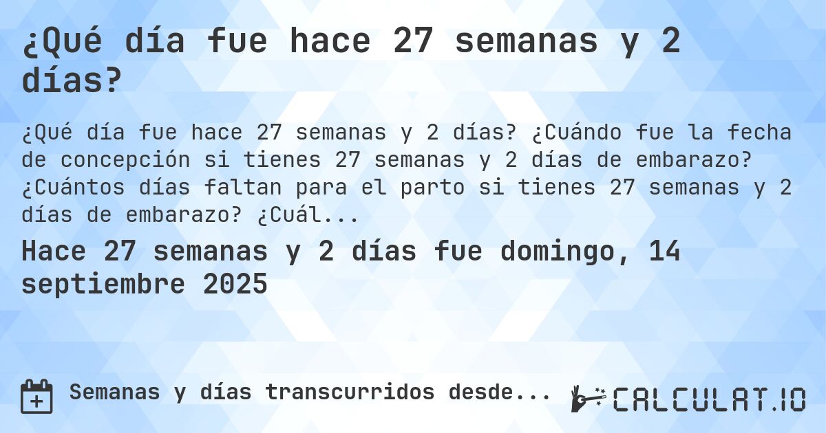 ¿Qué día fue hace 27 semanas y 2 días?. ¿Cuándo fue la fecha de concepción si tienes 27 semanas y 2 días de embarazo? ¿Cuántos días faltan para el parto si tienes 27 semanas y 2 días de embarazo? ¿Cuál es la fecha de parto para 27 semanas y 2 días de embarazo?