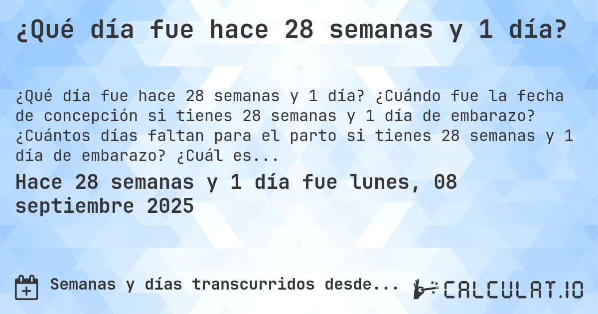 ¿Qué día fue hace 28 semanas y 1 día?. ¿Cuándo fue la fecha de concepción si tienes 28 semanas y 1 día de embarazo? ¿Cuántos días faltan para el parto si tienes 28 semanas y 1 día de embarazo? ¿Cuál es la fecha de parto para 28 semanas y 1 día de embarazo?