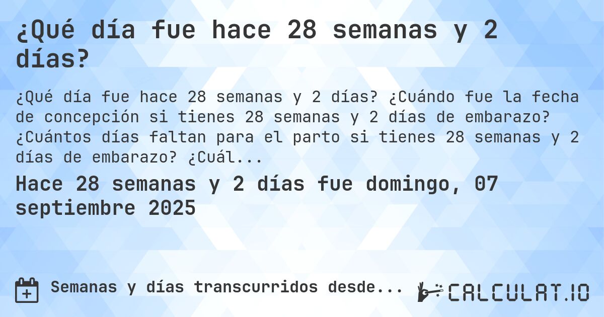 ¿Qué día fue hace 28 semanas y 2 días?. ¿Cuándo fue la fecha de concepción si tienes 28 semanas y 2 días de embarazo? ¿Cuántos días faltan para el parto si tienes 28 semanas y 2 días de embarazo? ¿Cuál es la fecha de parto para 28 semanas y 2 días de embarazo?