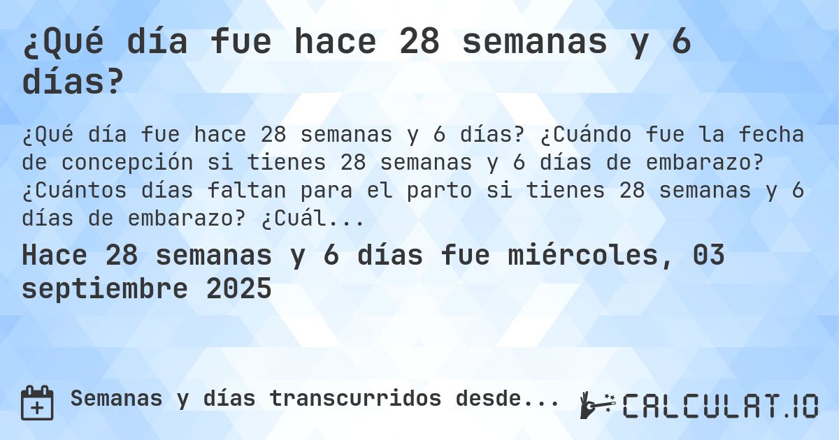 ¿Qué día fue hace 28 semanas y 6 días?. ¿Cuándo fue la fecha de concepción si tienes 28 semanas y 6 días de embarazo? ¿Cuántos días faltan para el parto si tienes 28 semanas y 6 días de embarazo? ¿Cuál es la fecha de parto para 28 semanas y 6 días de embarazo?