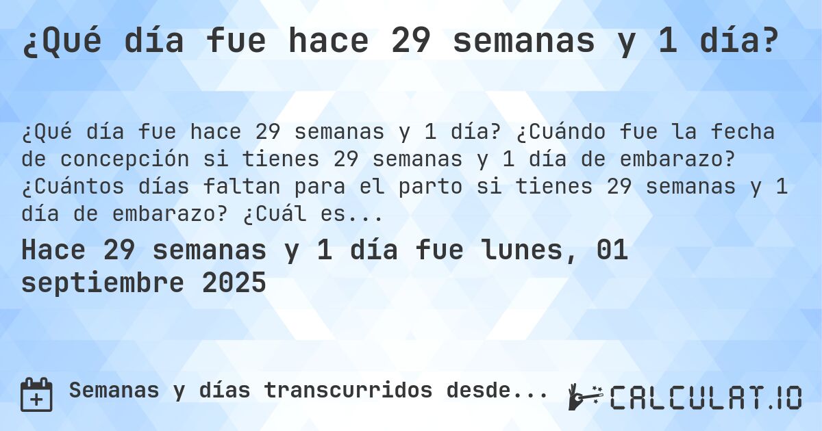 ¿Qué día fue hace 29 semanas y 1 día?. ¿Cuándo fue la fecha de concepción si tienes 29 semanas y 1 día de embarazo? ¿Cuántos días faltan para el parto si tienes 29 semanas y 1 día de embarazo? ¿Cuál es la fecha de parto para 29 semanas y 1 día de embarazo?