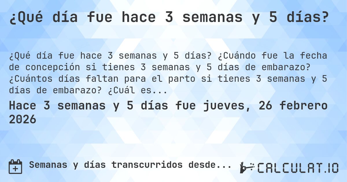 ¿Qué día fue hace 3 semanas y 5 días?. ¿Cuándo fue la fecha de concepción si tienes 3 semanas y 5 días de embarazo? ¿Cuántos días faltan para el parto si tienes 3 semanas y 5 días de embarazo? ¿Cuál es la fecha de parto para 3 semanas y 5 días de embarazo?