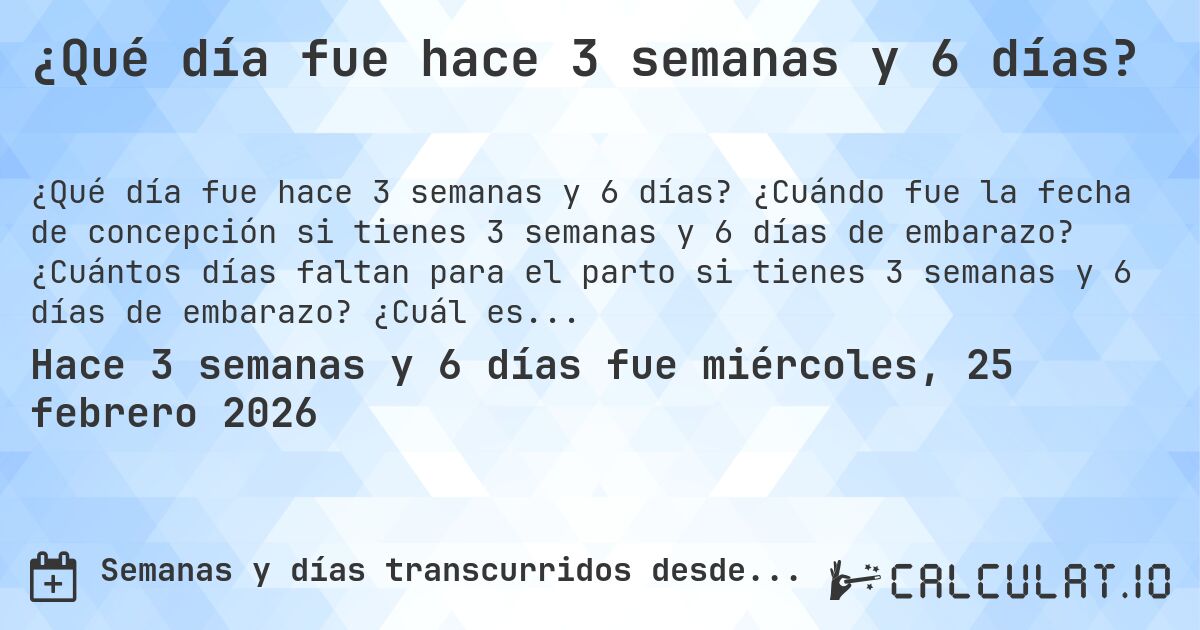 ¿Qué día fue hace 3 semanas y 6 días?. ¿Cuándo fue la fecha de concepción si tienes 3 semanas y 6 días de embarazo? ¿Cuántos días faltan para el parto si tienes 3 semanas y 6 días de embarazo? ¿Cuál es la fecha de parto para 3 semanas y 6 días de embarazo?