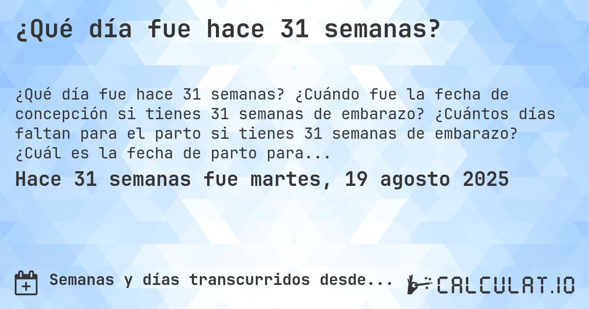 ¿Qué día fue hace 31 semanas?. ¿Cuándo fue la fecha de concepción si tienes 31 semanas de embarazo? ¿Cuántos días faltan para el parto si tienes 31 semanas de embarazo? ¿Cuál es la fecha de parto para 31 semanas de embarazo?