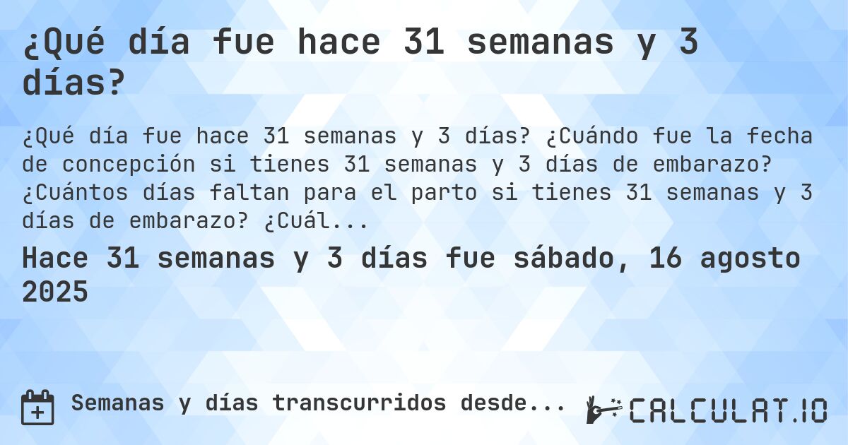 ¿Qué día fue hace 31 semanas y 3 días?. ¿Cuándo fue la fecha de concepción si tienes 31 semanas y 3 días de embarazo? ¿Cuántos días faltan para el parto si tienes 31 semanas y 3 días de embarazo? ¿Cuál es la fecha de parto para 31 semanas y 3 días de embarazo?