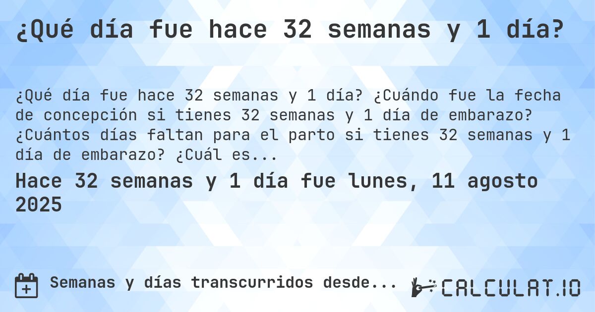 ¿Qué día fue hace 32 semanas y 1 día?. ¿Cuándo fue la fecha de concepción si tienes 32 semanas y 1 día de embarazo? ¿Cuántos días faltan para el parto si tienes 32 semanas y 1 día de embarazo? ¿Cuál es la fecha de parto para 32 semanas y 1 día de embarazo?