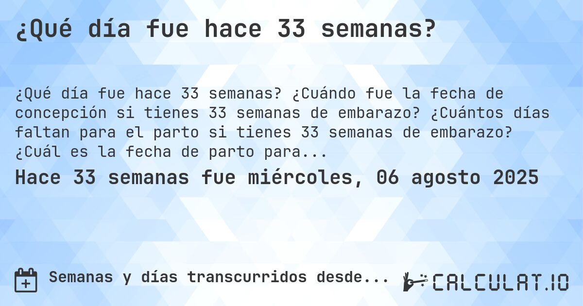 ¿Qué día fue hace 33 semanas?. ¿Cuándo fue la fecha de concepción si tienes 33 semanas de embarazo? ¿Cuántos días faltan para el parto si tienes 33 semanas de embarazo? ¿Cuál es la fecha de parto para 33 semanas de embarazo?