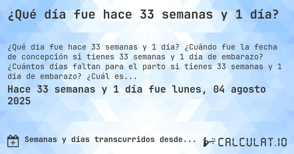 ¿Qué día fue hace 33 semanas y 1 día?. ¿Cuándo fue la fecha de concepción si tienes 33 semanas y 1 día de embarazo? ¿Cuántos días faltan para el parto si tienes 33 semanas y 1 día de embarazo? ¿Cuál es la fecha de parto para 33 semanas y 1 día de embarazo?