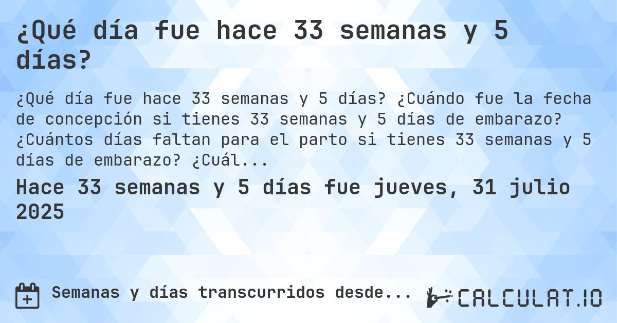 ¿Qué día fue hace 33 semanas y 5 días?. ¿Cuándo fue la fecha de concepción si tienes 33 semanas y 5 días de embarazo? ¿Cuántos días faltan para el parto si tienes 33 semanas y 5 días de embarazo? ¿Cuál es la fecha de parto para 33 semanas y 5 días de embarazo?