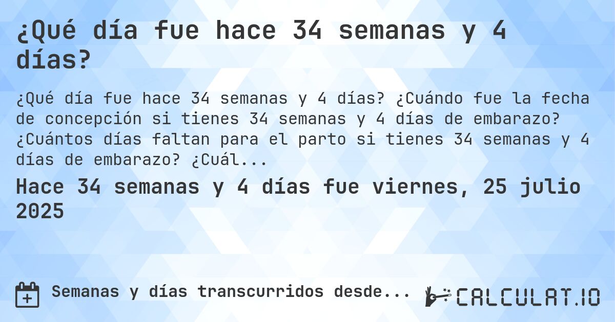 ¿Qué día fue hace 34 semanas y 4 días?. ¿Cuándo fue la fecha de concepción si tienes 34 semanas y 4 días de embarazo? ¿Cuántos días faltan para el parto si tienes 34 semanas y 4 días de embarazo? ¿Cuál es la fecha de parto para 34 semanas y 4 días de embarazo?