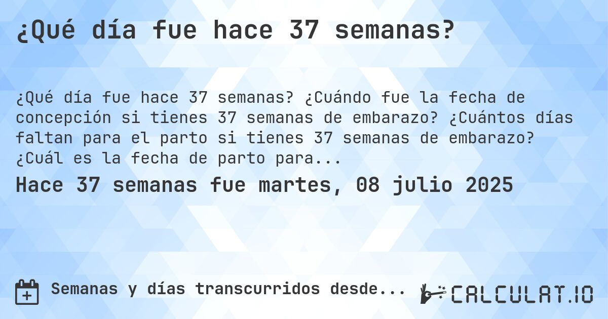 ¿Qué día fue hace 37 semanas?. ¿Cuándo fue la fecha de concepción si tienes 37 semanas de embarazo? ¿Cuántos días faltan para el parto si tienes 37 semanas de embarazo? ¿Cuál es la fecha de parto para 37 semanas de embarazo?