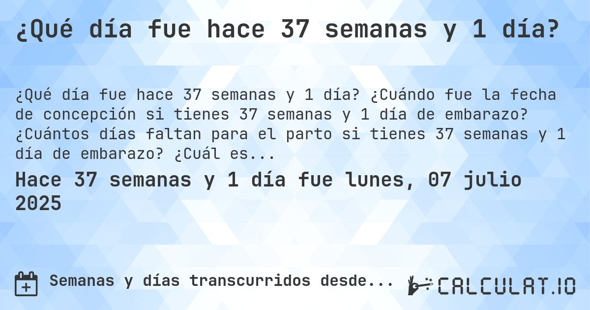 ¿Qué día fue hace 37 semanas y 1 día?. ¿Cuándo fue la fecha de concepción si tienes 37 semanas y 1 día de embarazo? ¿Cuántos días faltan para el parto si tienes 37 semanas y 1 día de embarazo? ¿Cuál es la fecha de parto para 37 semanas y 1 día de embarazo?