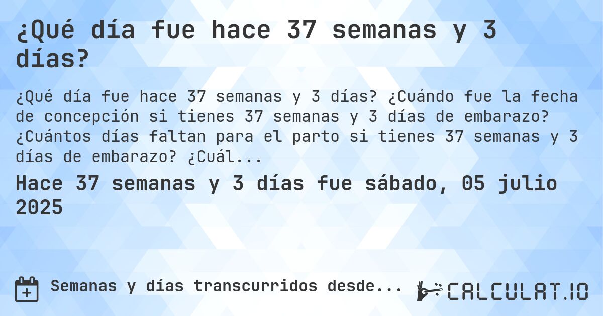 ¿Qué día fue hace 37 semanas y 3 días?. ¿Cuándo fue la fecha de concepción si tienes 37 semanas y 3 días de embarazo? ¿Cuántos días faltan para el parto si tienes 37 semanas y 3 días de embarazo? ¿Cuál es la fecha de parto para 37 semanas y 3 días de embarazo?