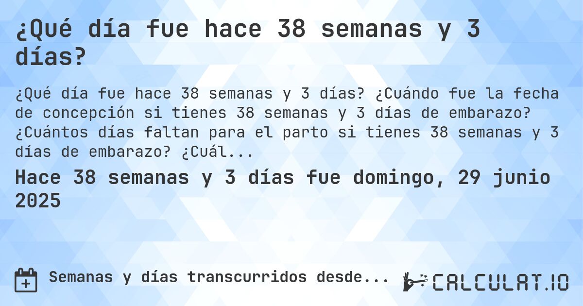 ¿Qué día fue hace 38 semanas y 3 días?. ¿Cuándo fue la fecha de concepción si tienes 38 semanas y 3 días de embarazo? ¿Cuántos días faltan para el parto si tienes 38 semanas y 3 días de embarazo? ¿Cuál es la fecha de parto para 38 semanas y 3 días de embarazo?