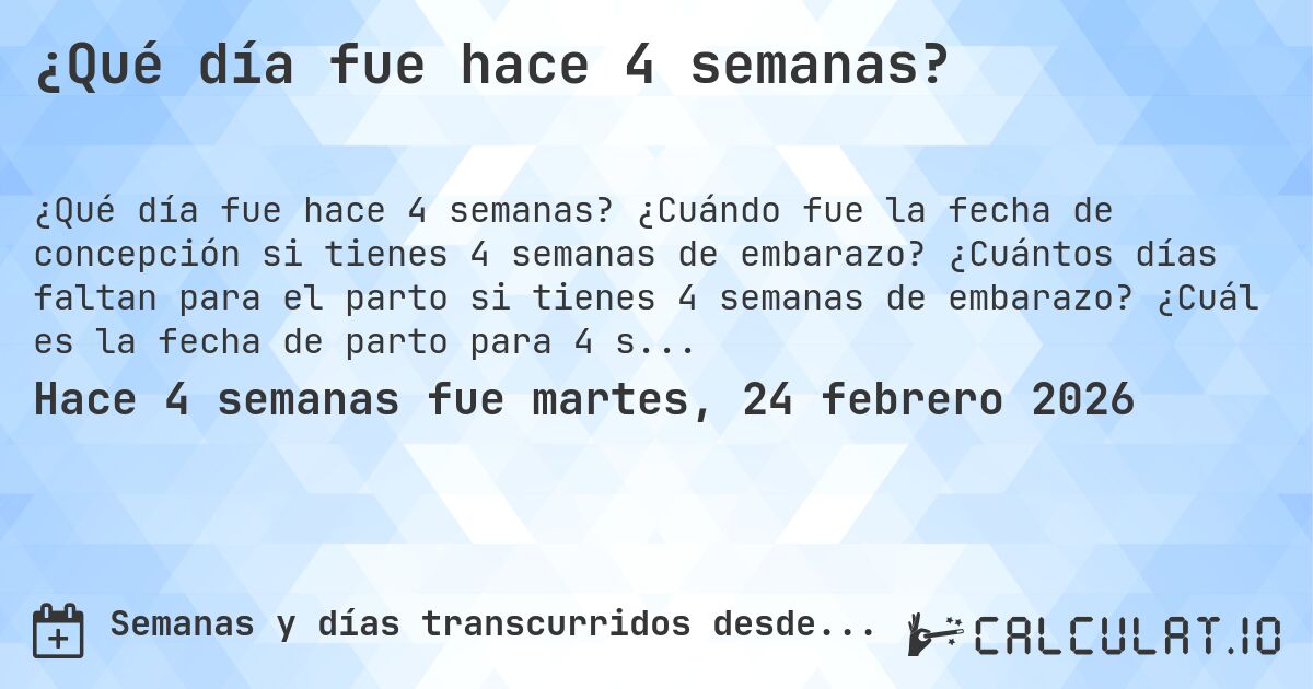 ¿Qué día fue hace 4 semanas?. ¿Cuándo fue la fecha de concepción si tienes 4 semanas de embarazo? ¿Cuántos días faltan para el parto si tienes 4 semanas de embarazo? ¿Cuál es la fecha de parto para 4 semanas de embarazo?