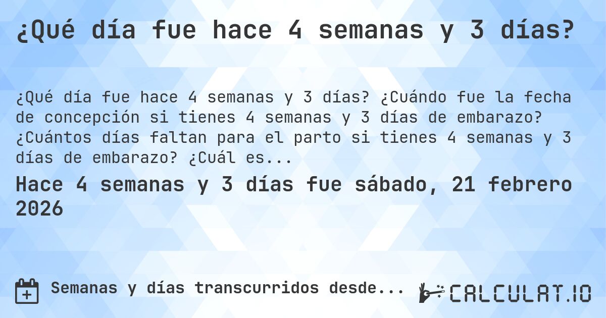 ¿Qué día fue hace 4 semanas y 3 días?. ¿Cuándo fue la fecha de concepción si tienes 4 semanas y 3 días de embarazo? ¿Cuántos días faltan para el parto si tienes 4 semanas y 3 días de embarazo? ¿Cuál es la fecha de parto para 4 semanas y 3 días de embarazo?