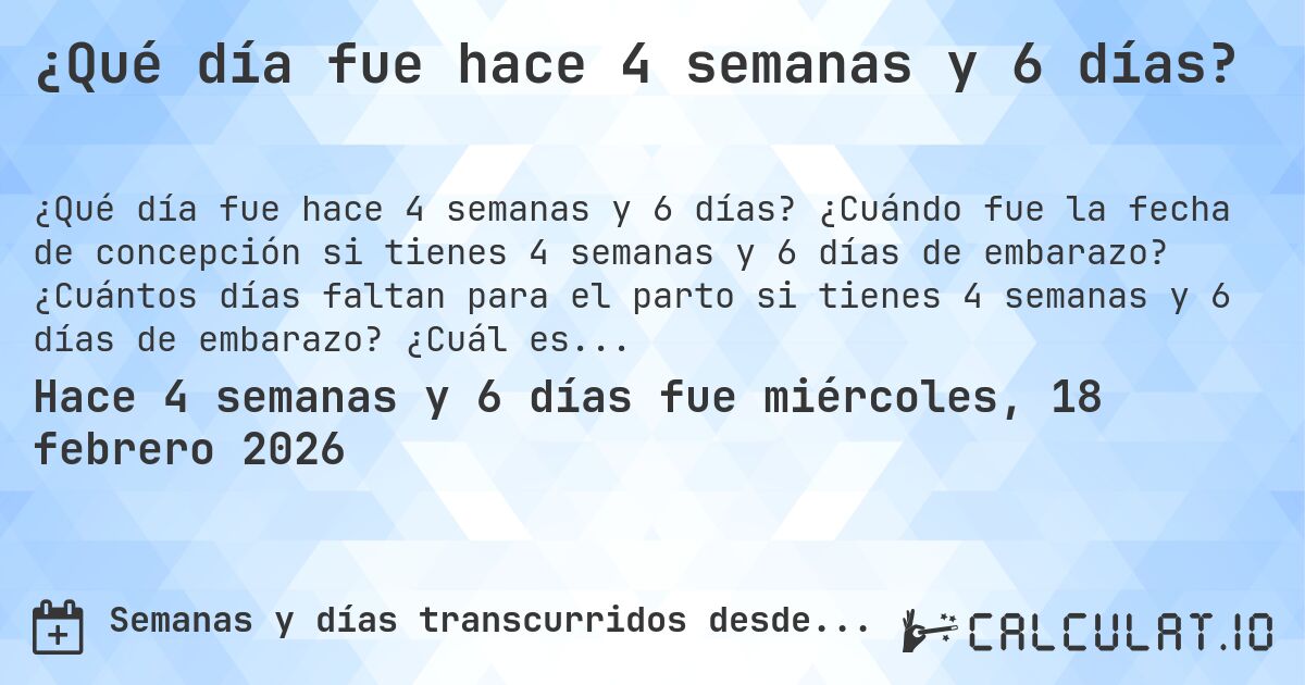 ¿Qué día fue hace 4 semanas y 6 días?. ¿Cuándo fue la fecha de concepción si tienes 4 semanas y 6 días de embarazo? ¿Cuántos días faltan para el parto si tienes 4 semanas y 6 días de embarazo? ¿Cuál es la fecha de parto para 4 semanas y 6 días de embarazo?